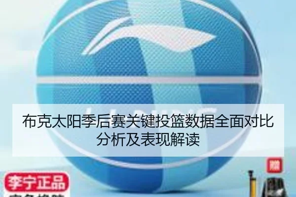 布克太阳季后赛关键投篮数据全面对比分析及表现解读